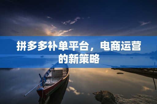 拼多多补单平台，电商运营的新策略
