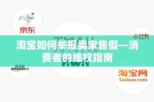 淘宝如何举报卖家售假—消费者的维权指南