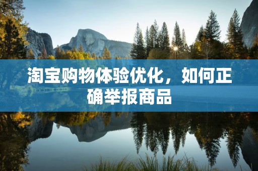 淘宝购物体验优化，如何正确举报商品