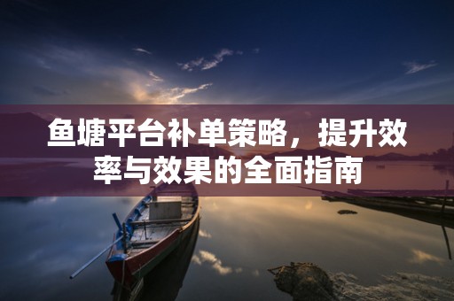鱼塘平台补单策略，提升效率与效果的全面指南