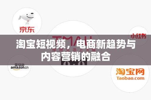 淘宝短视频，电商新趋势与内容营销的融合