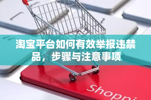 淘宝平台如何有效举报违禁品，步骤与注意事项
