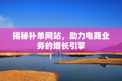 揭秘补单网站，助力电商业务的增长引擎