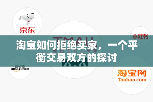 淘宝如何拒绝买家，一个平衡交易双方的探讨