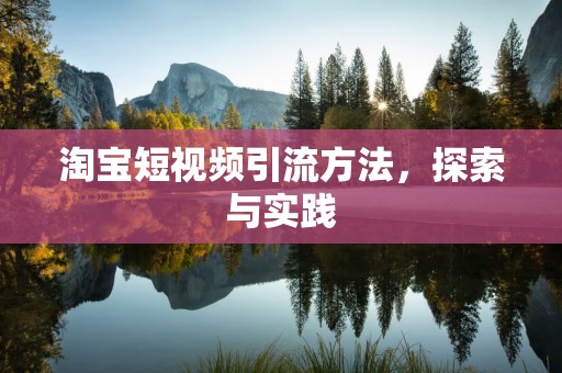 淘宝短视频引流方法，探索与实践