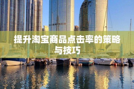 提升淘宝商品点击率的策略与技巧