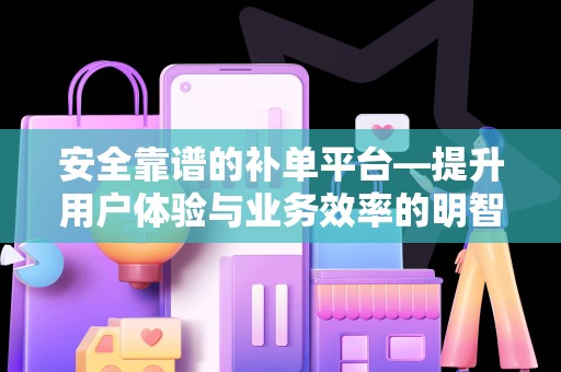 安全靠谱的补单平台—提升用户体验与业务效率的明智之选
