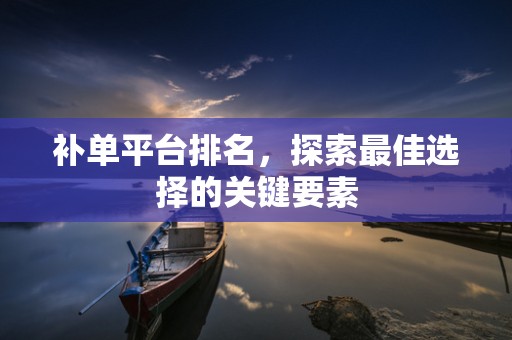 补单平台排名，探索最佳选择的关键要素