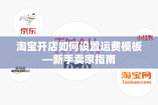 淘宝开店如何设置运费模板—新手卖家指南