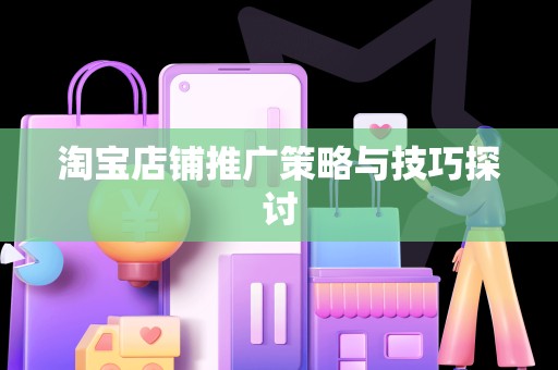 淘宝店铺推广策略与技巧探讨