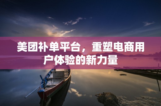 美团补单平台，重塑电商用户体验的新力量