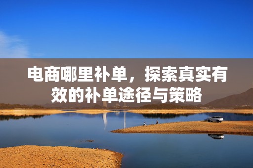 电商哪里补单，探索真实有效的补单途径与策略