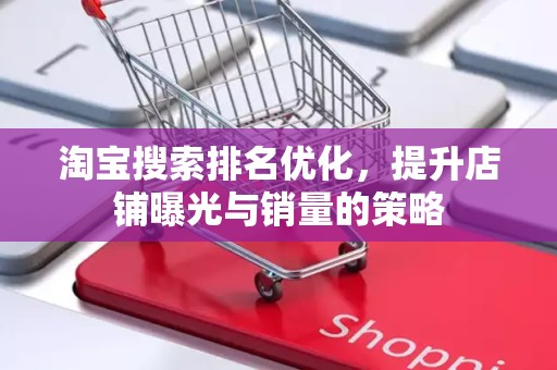 淘宝搜索排名优化，提升店铺曝光与销量的策略