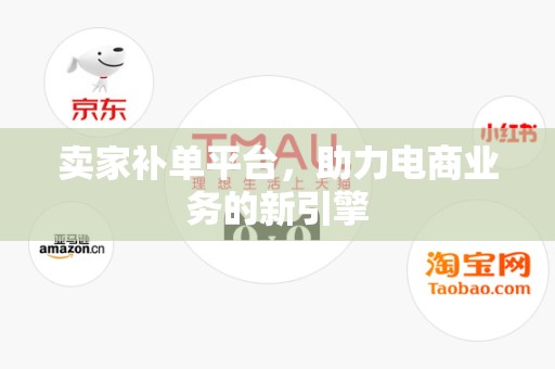 卖家补单平台，助力电商业务的新引擎