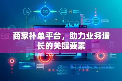 商家补单平台，助力业务增长的关键要素
