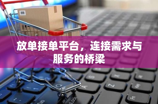 放单接单平台，连接需求与服务的桥梁