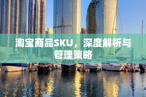 淘宝商品SKU，深度解析与管理策略
