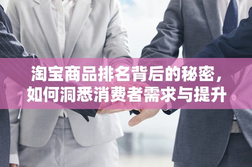 淘宝商品排名背后的秘密，如何洞悉消费者需求与提升商品曝光率