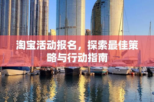 淘宝活动报名，探索最佳策略与行动指南