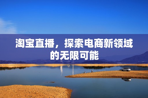 淘宝直播，探索电商新领域的无限可能
