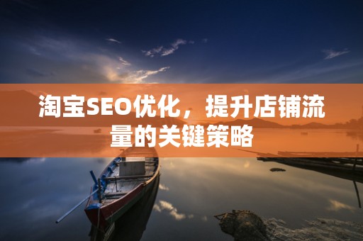 淘宝SEO优化，提升店铺流量的关键策略