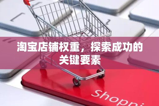 淘宝店铺权重，探索成功的关键要素