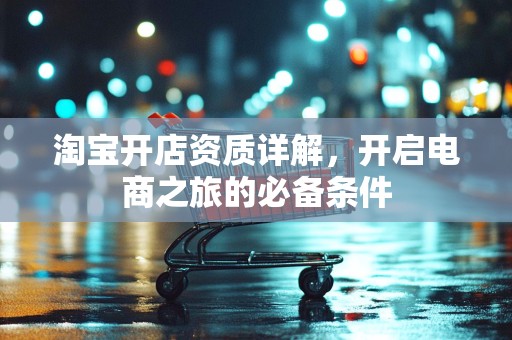 淘宝开店资质详解，开启电商之旅的必备条件