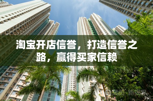 淘宝开店信誉，打造信誉之路，赢得买家信赖