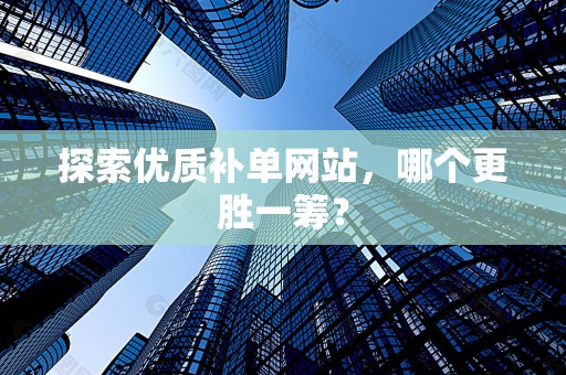 探索优质补单网站，哪个更胜一筹？