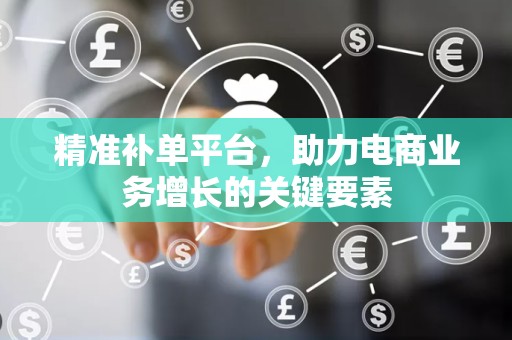 精准补单平台，助力电商业务增长的关键要素