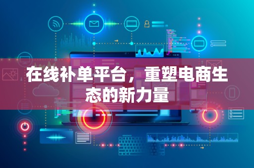 在线补单平台，重塑电商生态的新力量