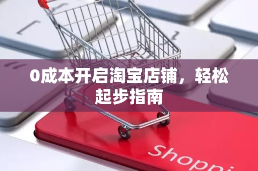0成本开启淘宝店铺，轻松起步指南