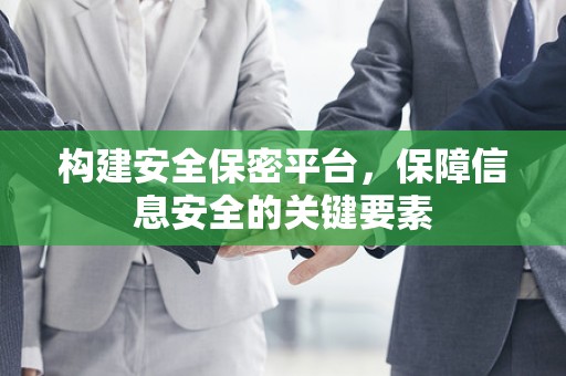 构建安全保密平台，保障信息安全的关键要素