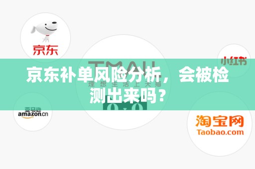 京东补单风险分析，会被检测出来吗？