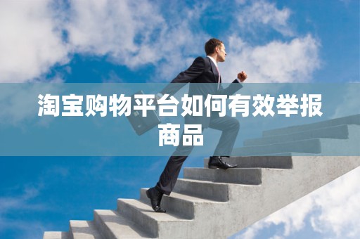 淘宝购物平台如何有效举报商品