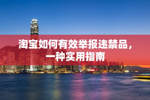 淘宝如何有效举报违禁品，一种实用指南