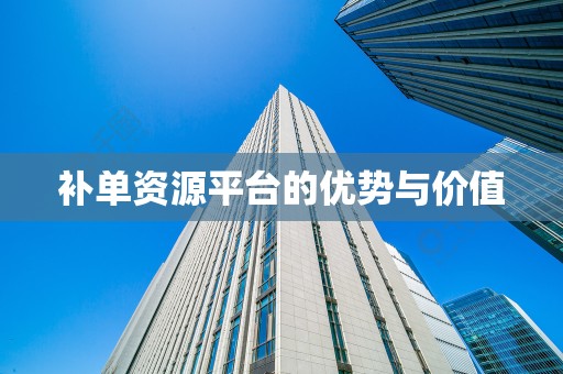补单资源平台的优势与价值