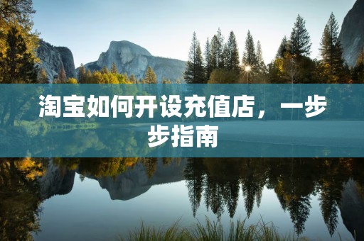 淘宝如何开设充值店，一步步指南