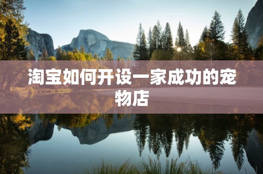 淘宝如何开设一家成功的宠物店
