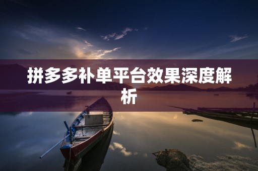 拼多多补单平台效果深度解析