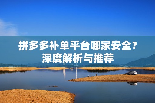 拼多多补单平台哪家安全？深度解析与推荐