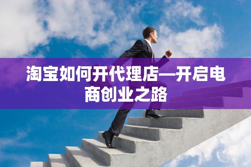 淘宝如何开代理店—开启电商创业之路
