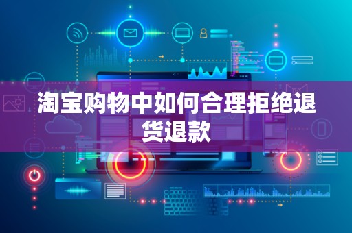 淘宝购物中如何合理拒绝退货退款