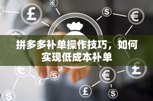 拼多多补单操作技巧，如何实现低成本补单
