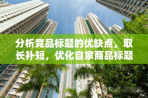 分析竞品标题的优缺点，取长补短，优化自家商品标题