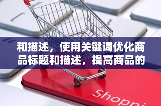 和描述，使用关键词优化商品标题和描述，提高商品的搜索排名