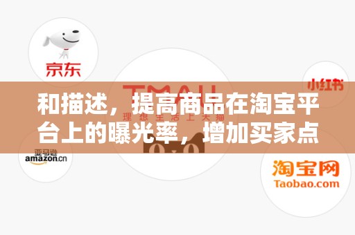 和描述，提高商品在淘宝平台上的曝光率，增加买家点击率