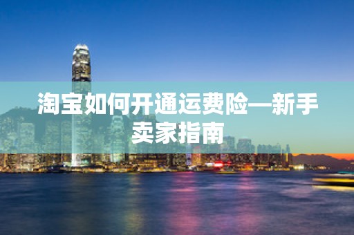 淘宝如何开通运费险—新手卖家指南