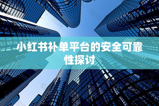 小红书补单平台的安全可靠性探讨