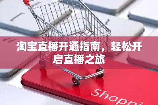 淘宝直播开通指南，轻松开启直播之旅